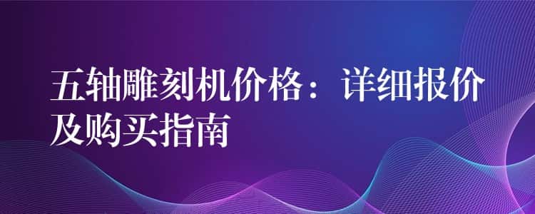 五轴雕刻机价格：详细报价及购买指南