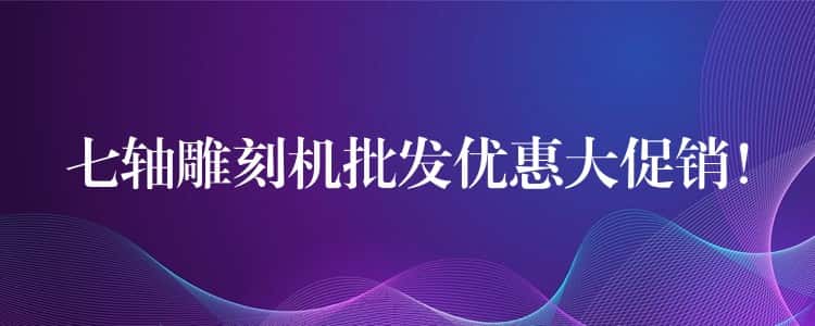 七轴雕刻机批发优惠大促销！