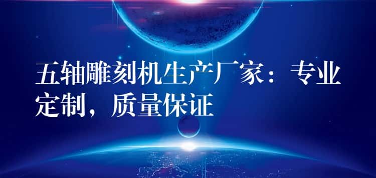 五轴雕刻机生产厂家：专业定制，质量保证